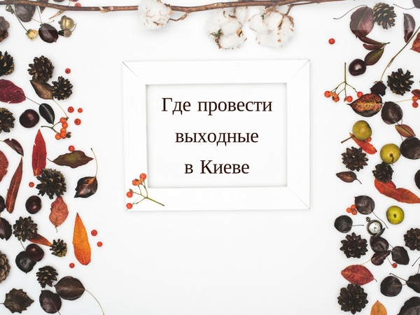 Где провести выходные в Киеве: 5 интересных мероприятий