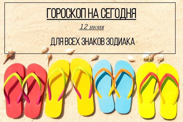 Гороскоп на 12 июня 2019 года для всех знаков зодиака