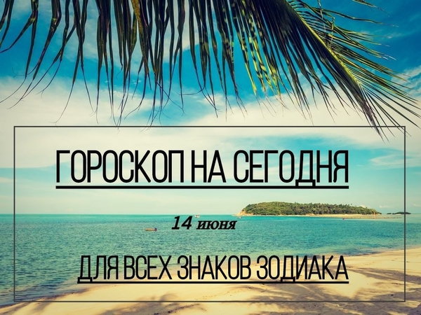 Гороскоп на 14 июня 2019 года для всех знаков зодиака