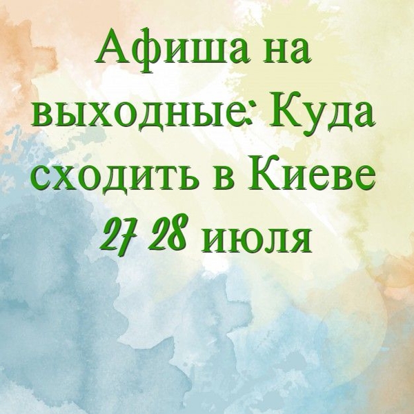 Куда сходить на выходные 26-27 июля 2019: Афиша Киева